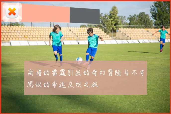 离谱的雷霆引发的奇幻冒险与不可思议的命运交织之旅
