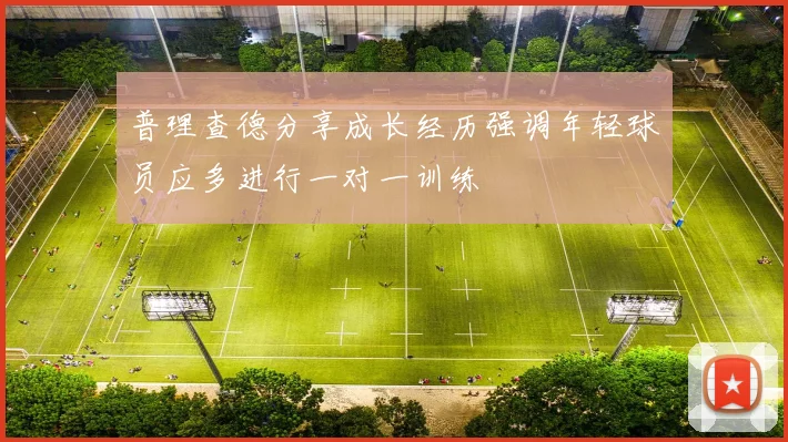 普理查德分享成长经历强调年轻球员应多进行一对一训练