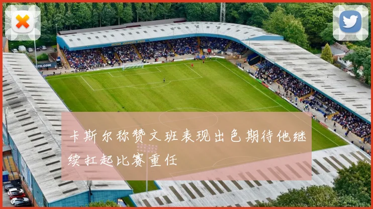 卡斯尔称赞文班表现出色期待他继续扛起比赛重任