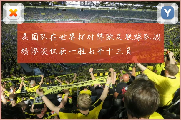 美国队在世界杯对阵欧足联球队战绩惨淡仅获一胜七平十三负