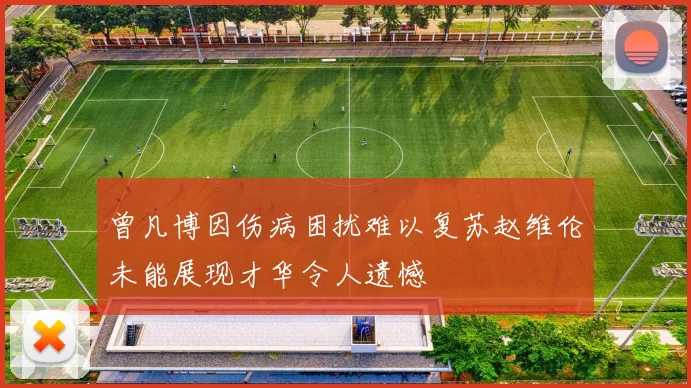 曾凡博因伤病困扰难以复苏赵维伦未能展现才华令人遗憾