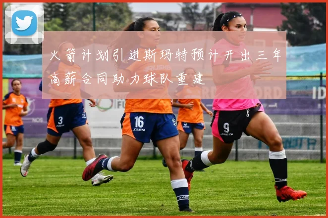火箭计划引进斯玛特预计开出三年高薪合同助力球队重建