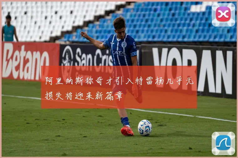 阿里纳斯称奇才引入特雷杨几乎无损失将迎来新篇章