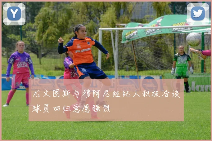尤文图斯与穆阿尼经纪人积极洽谈球员回归意愿强烈
