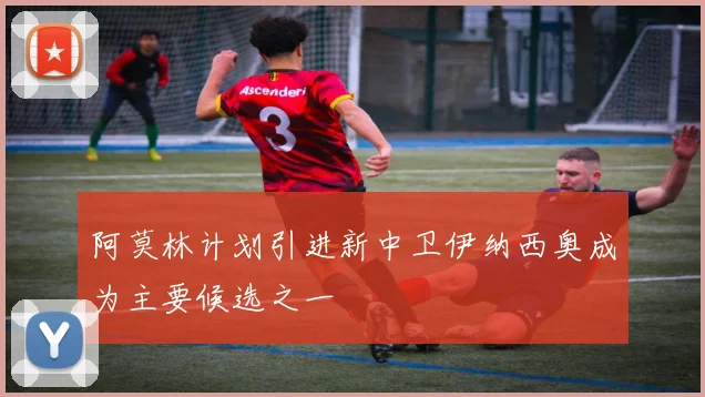 阿莫林计划引进新中卫伊纳西奥成为主要候选之一